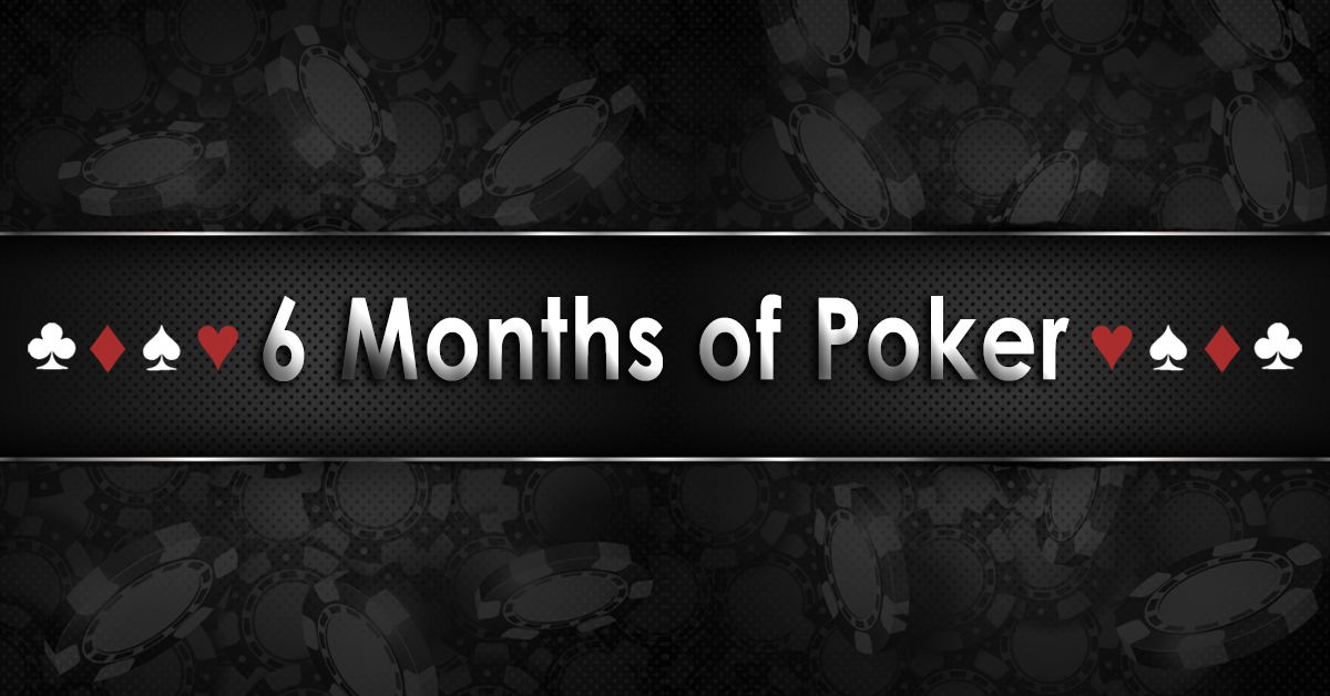 6 Months of Poker